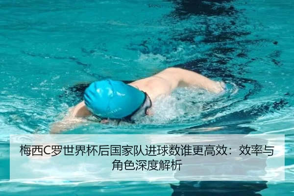 梅西C罗世界杯后国家队进球数谁更高效：效率与角色深度解析